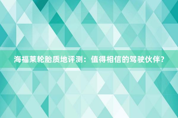 海福莱轮胎质地评测：值得相信的驾驶伙伴？